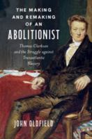 The Making and Remaking of an Abolitionist: Thomas Clarkson and the Struggle Against Transatlantic Slavery 1009877712 Book Cover