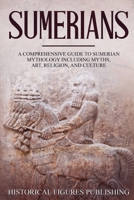 Sumerians : A Comprehensive Guide to Sumerian Mythology Including Myths, Art, Religion, and Culture 1648642284 Book Cover