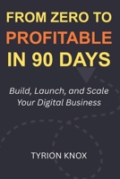 From Zero to Profitable in 90 Days: Build, Launch, and Scale Your Digital Business B0FSRRQ6GS Book Cover