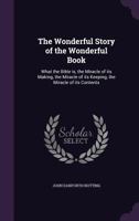 The Wonderful Story of the Wonderful Book: What the Bible Is, the Miracle of Its Making, the Miracle of Its Keeping, the Miracle of Its Contents 1359269436 Book Cover