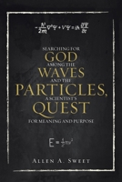 Searching for God Among the Waves and the Particles, a Scientist's Quest for Meaning and Purpose B0FGK1CHY7 Book Cover