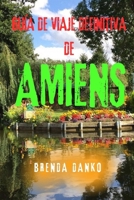 GUÍA DE VIAJE DEFINITIVA DE AMIENS: Explora la joya gótica histórica de Francia: atracciones principales,tesoros ocultos, excursiones y consejos de viaje (Spanish Edition) B0FDL2Y4KK Book Cover