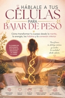 Háblale a tus Células para Bajar de Peso: Cómo transformar tu cuerpo desde la mente, la energía, los hábitos y la conexión interior (Spanish Edition) B0GYK3ZZN6 Book Cover