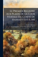 Le Premier Registre Aux Plaids De La Cour FÃ(c)odale Du ComtÃ(c) De Hainaut 1333 Ã 140 1024400514 Book Cover