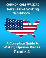Common Core Writing Persuasive Writing Workbook: A Complete Guide to Writing Opinion Pieces Grade 4 1541081668 Book Cover