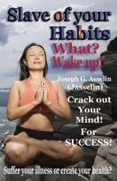 Slave of your Habits What? Wake up!: Suffer your illness or create your health 1927652278 Book Cover