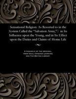 Sensational Religion: As Resorted to in the System Called the Salvation Army, In Its Influence Upon the Young, and in Its Effect Upon the Duties and Claims of Home Life 1535810866 Book Cover