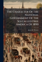 The Character Of The National Government Of The So-called Free America Of 1890 1024783278 Book Cover