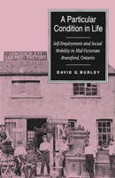 A Particular Condition in Life: Self-Employment and Social Mobility in Mid-Victorian Brantford, Ontario 0773511997 Book Cover