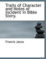 Traits of Character and Notes of Incident in Bible Story. 1358626642 Book Cover