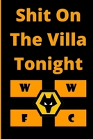 Shit On The Villa Tonight - Wolves Ay We - Funny Yam Yam Army sung to local rivals: Ideal xmas/birthday gift for your Wolves FC friend or family nutter - 120 pages - 6 x 9 1670690288 Book Cover