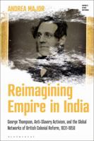 Reimagining Empire in India: George Thompson, Anti-Slavery Activism, and the Global Networks of British Colonial Reform, 1831-1858 1350451126 Book Cover