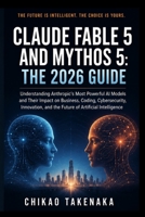Claude Fable 5 and Mythos 5: The 2026 Guide: Understanding Anthropic's Most Powerful AI Models and Their Impact on Business, Coding, Cybersecurity, ... and the Future of Artificial Intelligence B0H5KTBQVJ Book Cover