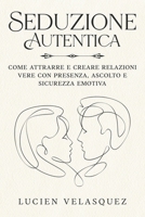Seduzione Autentica: Come attrarre e creare relazioni vere con presenza, ascolto e sicurezza emotiva (Italian Edition) B0GKVQTLHS Book Cover