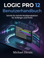 Logic Pro 12 Benutzerhandbuch: Schritt-für-Schritt-Musikproduktion für Anfänger und Profis (German Edition) B0GXNF9R8X Book Cover