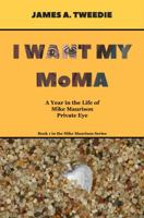 I Want My MoMA : A Year in the Life of Mike Maurison, Private Eye 194553902X Book Cover