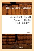 Histoire de Charles VII. Tome 1, Anna(c)E 1403-1422 (A0/00d.1881-1891) 2012549055 Book Cover