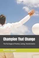 Champion That Change: The Five Stages of Positive, Lasting, Transformation 1545383162 Book Cover