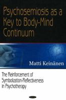 Psychosemiosis As a Key to Body-mind Continuum: The Reinforcement of Symbolization-reflectiveness in Psychotherapy 159454381X Book Cover