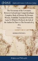 The Oeconomy of the Covenants Between God and man Comprehending a Complete Body of Divinity By Herman Witsius, Faithfully Translated From the Latin To ... In Three vs The Second ed v3 of 3; Volume 3 1170169473 Book Cover
