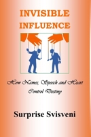 Invisible Influence: How Names, Speech and Heart Control Destiny B089M6J5LF Book Cover