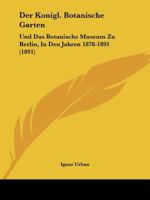 Der Konigl. Botanische Garten: Und Das Botanische Museum Zu Berlin, In Den Jahren 1878-1891 (1891) 1160436754 Book Cover