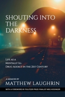 Shouting into the Darkness: Life as a Mentally Ill Drug Addict in the 21st Century B0G6XM8S49 Book Cover