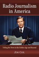 Radio Journalism in America: Telling the News in the Golden Age and Beyond 0786469633 Book Cover