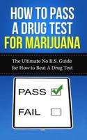 How to Pass a Drug Test for Marijuana: The Ultimate No B.S. Guide for How to Beat a Drug Test 1507845782 Book Cover