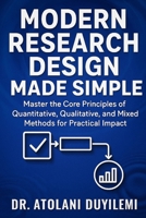 Modern Research Design Made Simple: Master the Core Principles of Quantitative, Qualitative, and Mixed Methods for Practical Impact B0FQPBZX1Q Book Cover