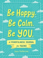 Be Happy. Be Calm. Be YOU.: A Mindfulness Journal for Teens 1507215533 Book Cover