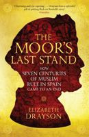 The Moor's Last Stand: How Seven Centuries of Muslim Rule in Spain Came to an End 1566560047 Book Cover