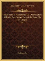 Etude Sur Les Monuments de L'Architecture Militaire Des Croisa(c)S En Syrie Et Chypre (A0/00d.1871) 1271292807 Book Cover