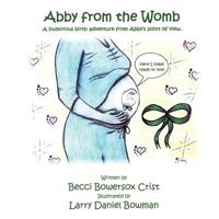Abby from the Womb: A Humorous Birth Adventure from Abby's Point of View. 1463437056 Book Cover