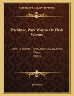 Trichinae (pork Worms, Or Flesh Worms): How To Detect Them And How To Avoid Them : Being A Popular Account Of Their Habits, Modes Of Propagation, And ... Butchers, Pork Dealers, And Consumers Of... 1014929679 Book Cover