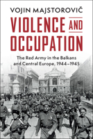 Violence and Occupation: The Red Army in the Balkans and Central Europe, 1944–1945 (Cambridge Military Histories) 1009652443 Book Cover