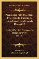 Paedologia Petri Mosellani Protegesis In Puerorum Usum Conscripta Et Aucta Dialogi 39: Dialogi Pueriles Christophori Hegendorphini (1522) 1120669634 Book Cover