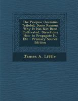 The Pawpaw (Asimina Triloba): A Native Fruit of Great Excellence; A Great Attraction at the Louisiana Purchase Exhibition; Some Reasons Why It Has Not Been Cultivated; Directions How to Propagate It;  1333302010 Book Cover