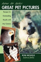 How to Take Great Pet Pictures: Recipes for Outstanding Results With Any Camera 1584280662 Book Cover