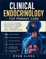 Clinical Endocrinology for Primary Care: A Practical Guide to Evaluating Hormone Disorders, Interpreting Endocrine Tests, and Managing Common Thyroid, Adrenal, Pituitary, and Metabolic Conditions B0HFSM6P5R Book Cover