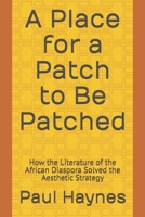 A Place for a Patch to Be Patched: How the Literature of the African Diaspora Solved the Aesthetic Strategy 1727377788 Book Cover