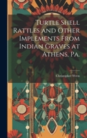 Turtle Shell Rattles and Other Implements From Indian Graves at Athens, Pa. 1022445146 Book Cover