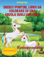 Unisci I Puntini, Libro Da Colorare Ed Una Favola Sugli Unicorni: favola da colorare 1801647062 Book Cover