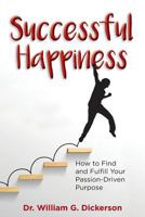 Successful Happiness: How to Find and Fulfill Your Passion-Driven Purpose 1732403104 Book Cover