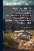 Macedonien. Die Geschichtliche Entwickelung Der Macedonischen Frage Im Altertum, Im Mittelalter Und In Der Neueren Zeit 1246011794 Book Cover