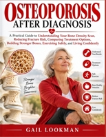 OSTEOPOROSIS AFTER DIAGNOSIS: A Practical Guide to Understanding Your Bone Density Scan, Reducing Fracture Risk, Comparing Treatment Options, Building ... Exercising Safely, and Living Confidently B0HKCSPWBJ Book Cover