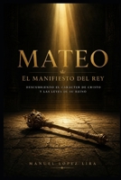 MATEO. El Manifiesto del Rey: Descubriendo el carácter de Cristo y las leyes de Su Reino (Spanish Edition) B0GZG51C65 Book Cover