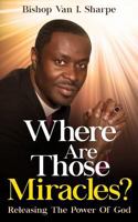 Where Are Those Miracles?: Releasing the Power of God 1944348425 Book Cover