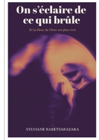 On s'éclaire de ce qui brûle: Et la fleur de l'être est plus vive (French Edition) 2322551376 Book Cover