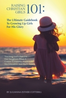 Raising Christian Girls 101: The Ultimate Guidebook To Growing Up Girls For His Glory: Teaching God's Plan For Our Daughters When It Comes To Puberty, Hormones, Sex Education And Much More B08WZH54LT Book Cover